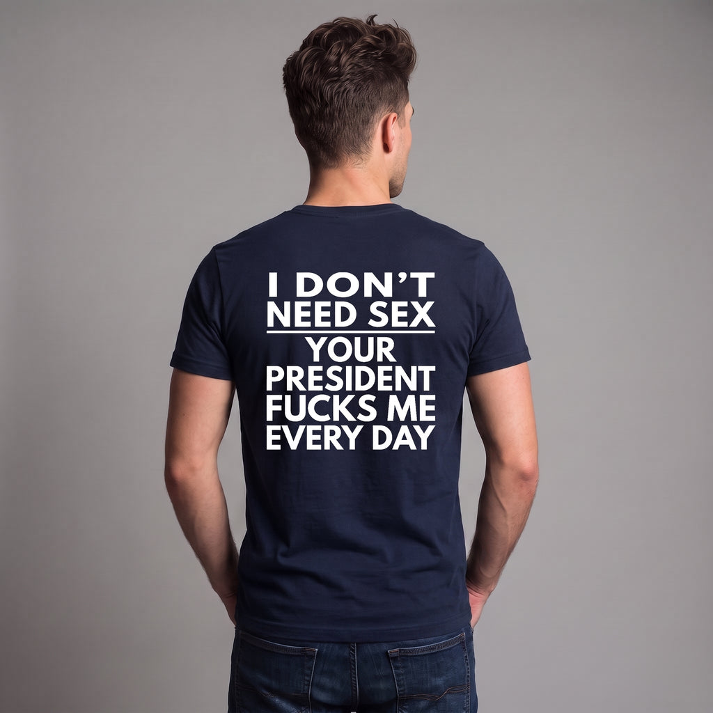 I Don’t Need S*x Your President Fu*ks Me Every Day Political Satire T-Shirt – Anti-Trump Protest Graphic Tee