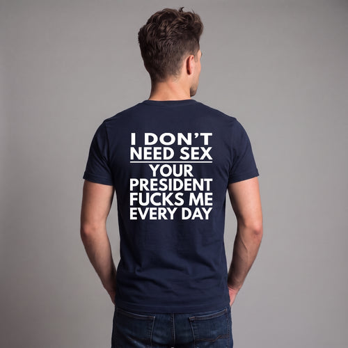 I Don’t Need S*x Your President Fu*ks Me Every Day Political Satire T-Shirt – Anti-Trump Protest Graphic Tee