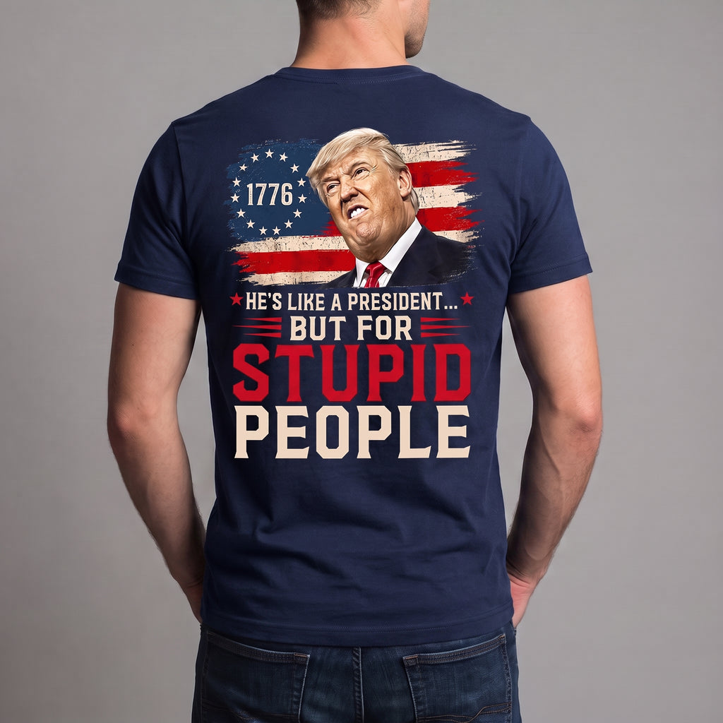 He’s Like a President But for Stupid People T-Shirt – Funny Anti-Trump Political Satire Graphic Tee, 1776 Protest Shirt