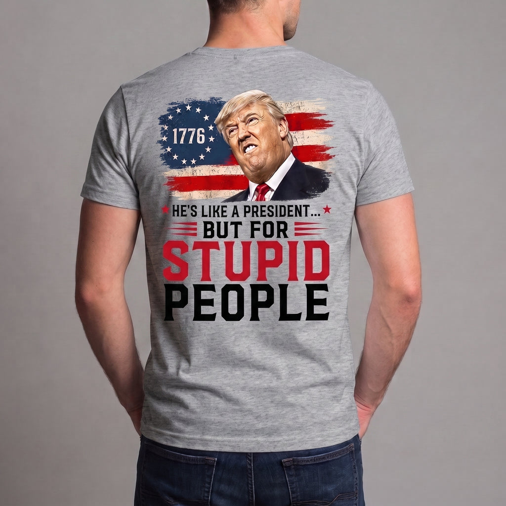 He’s Like a President But for Stupid People T-Shirt – Funny Anti-Trump Political Satire Graphic Tee, 1776 Protest Shirt
