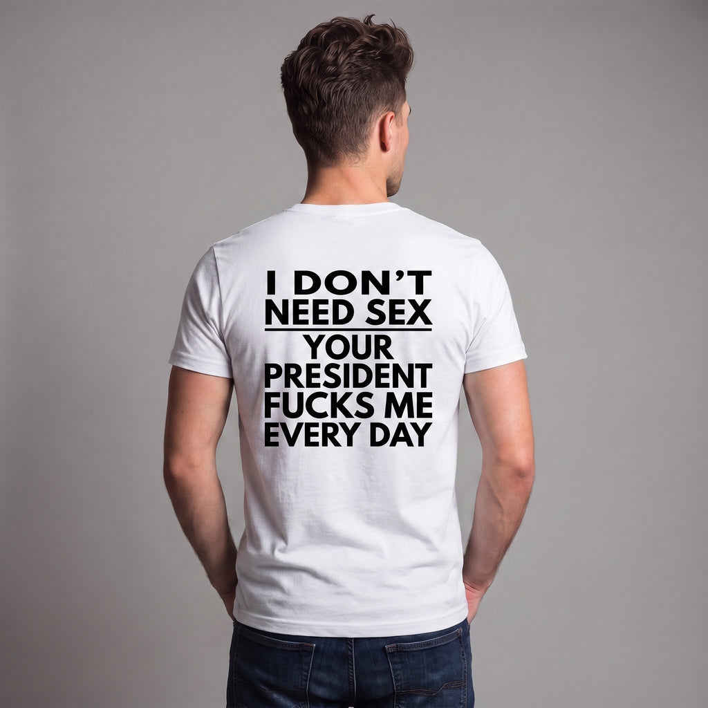 I Don’t Need S*x Your President Fu*ks Me Every Day Political Satire T-Shirt – Anti-Trump Protest Graphic Tee