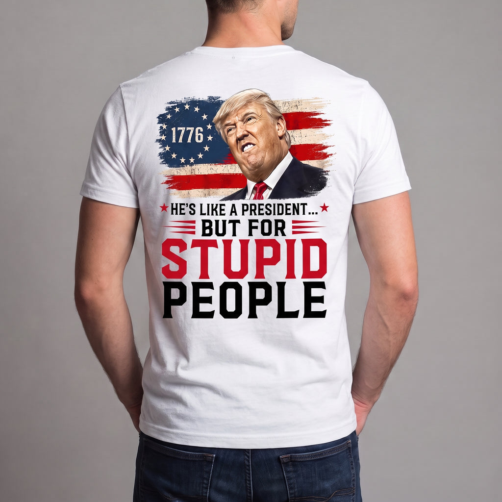 He’s Like a President But for Stupid People T-Shirt – Funny Anti-Trump Political Satire Graphic Tee, 1776 Protest Shirt