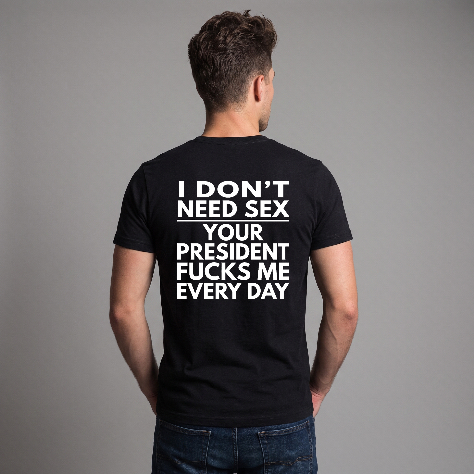 I Don’t Need S*x Your President Fu*ks Me Every Day Political Satire T-Shirt – Anti-Trump Protest Graphic Tee