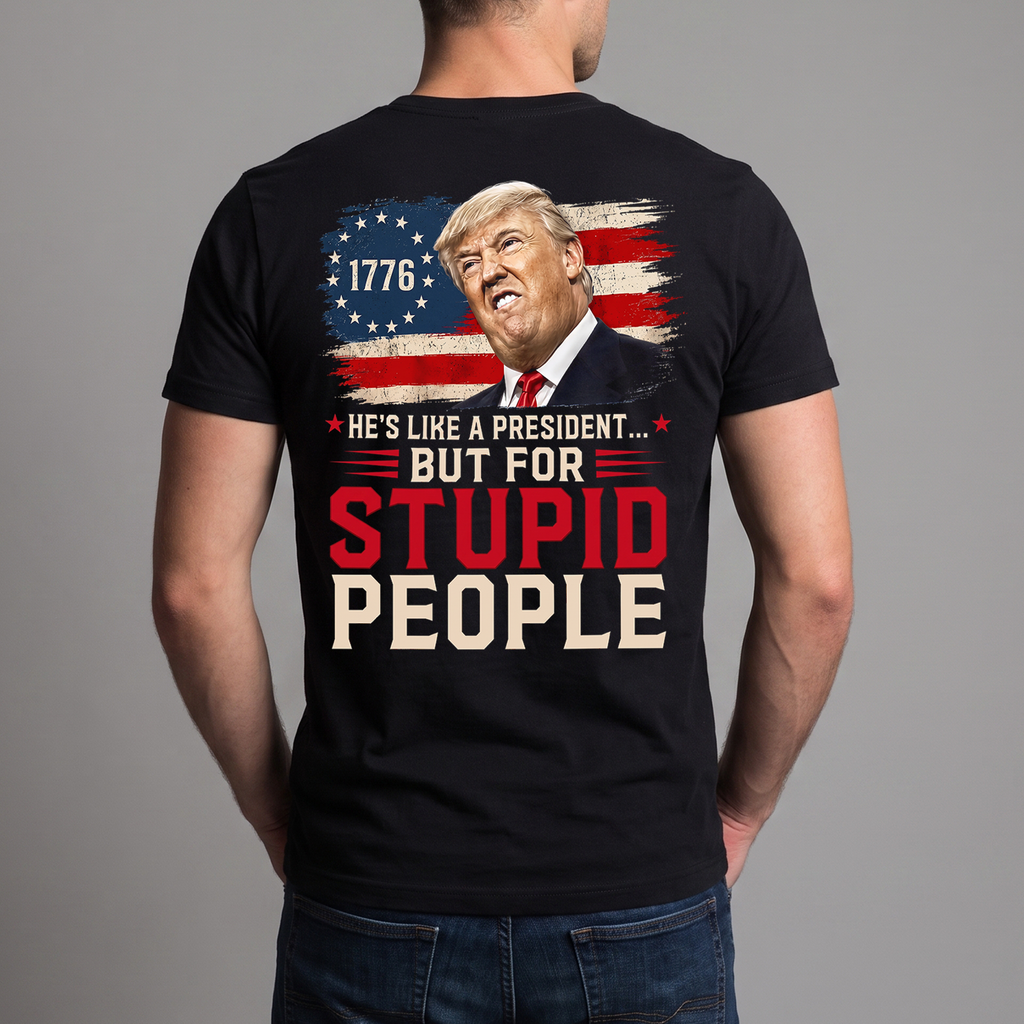 He’s Like a President But for Stupid People T-Shirt – Funny Anti-Trump Political Satire Graphic Tee, 1776 Protest Shirt